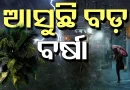 ସତର୍କ ରୁହନ୍ତୁ! ଆସୁଛି ବଡ଼ ବର୍ଷା